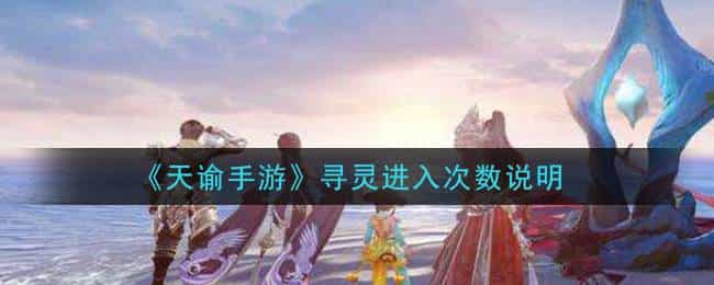 《天谕手游》寻灵进入次数说明，天谕手游寻灵为什么要做50次呢