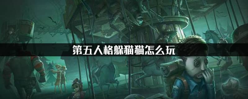 第五人格躲猫猫怎么玩 第五人格躲猫猫咋玩