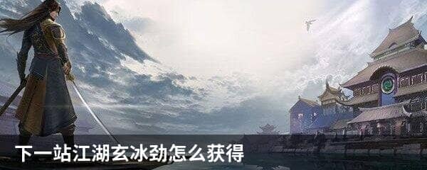 下一站江湖玄冰劲怎么获得 下一站江湖天霜拳怎么获得