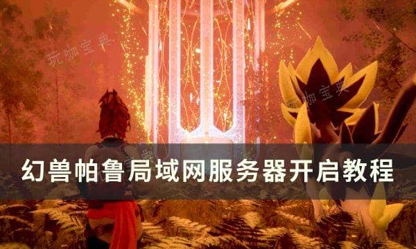 《幻兽帕鲁》局域网服务器怎么开启？局域网服务器开启教程