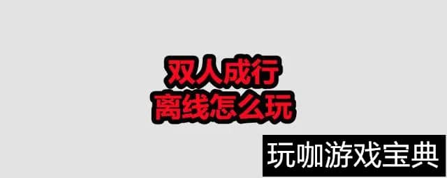 双人成行离线怎么玩 双人成行离线游玩怎么弄