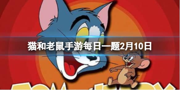 《猫和老鼠手游》每日一题2月10日 每日一题最新2.10