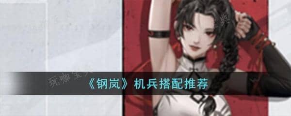 《钢岚》机兵搭配推荐 钢岚机师搭配