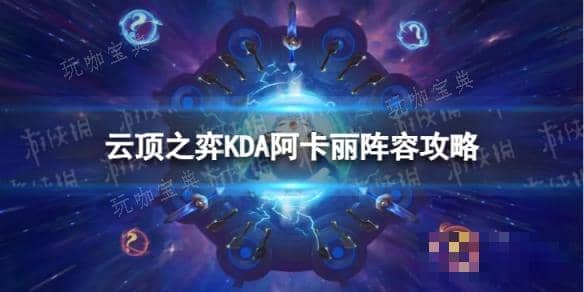 《云顶之弈手游》KDA阿卡丽怎么玩？S10KDA阿卡丽阵容攻略