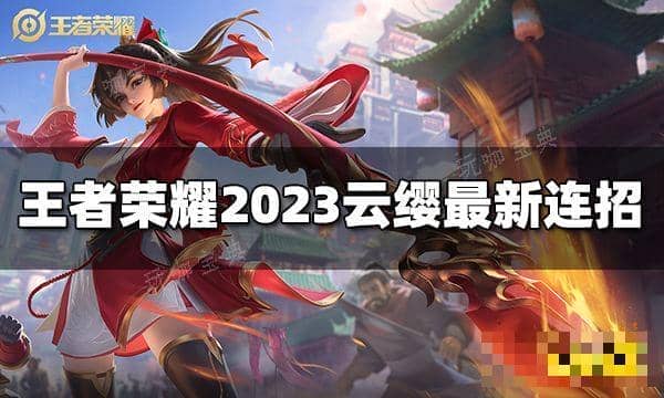 《王者荣耀》云缨连招是什么？2023云缨最新连招