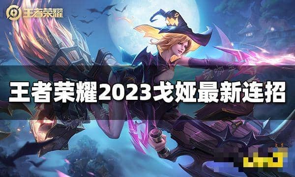 《王者荣耀》戈娅连招是什么？2023戈娅最新连招