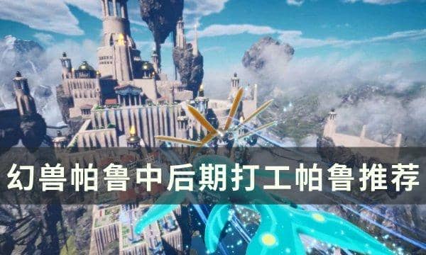 《幻兽帕鲁》中后期打工帕鲁怎么选？中后期打工帕鲁推荐